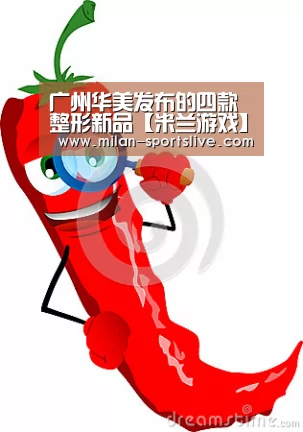 广州华美发布的四款整形新品【米兰游戏】(图1) 米兰游戏