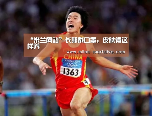 “米兰网站”长期戴口罩,皮肤得这样养(图1) 米兰频道