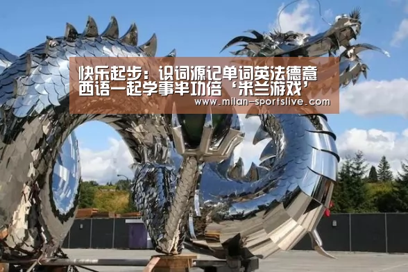 快乐起步:识词源记单词英法德意西语一起学事半功倍‘米兰游戏’(图1) 米兰频道
