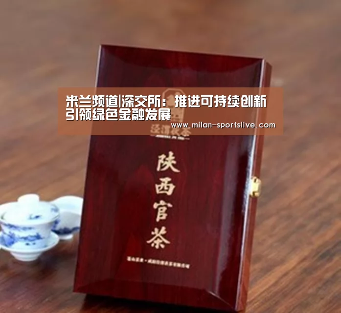 米兰频道|深交所:推进可持续创新 引领绿色金融发展(图1) 米兰游戏