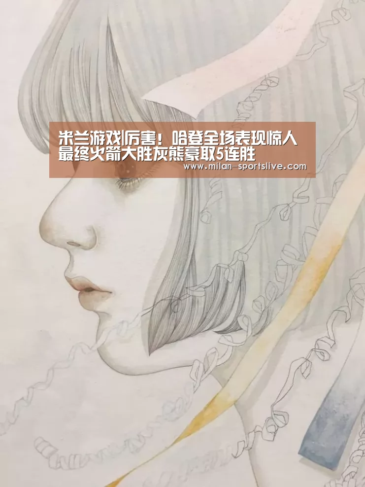 米兰游戏|厉害!哈登全场表现惊人 最终火箭大胜灰熊豪取5连胜(图1) 米兰直播